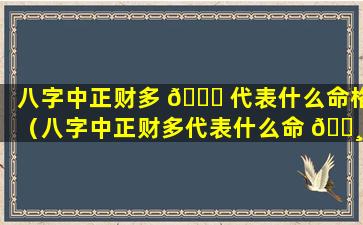 八字中正财多 🕊 代表什么命格（八字中正财多代表什么命 🕸 格的人）